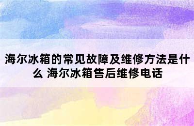 海尔冰箱的常见故障及维修方法是什么 海尔冰箱售后维修电话